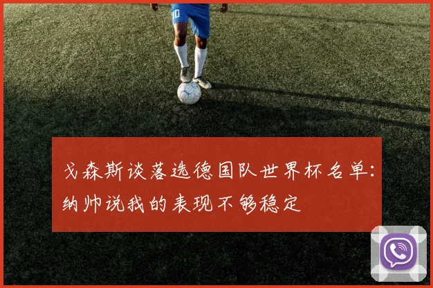 戈森斯谈落选德国队世界杯名单：纳帅说我的表现不够稳定