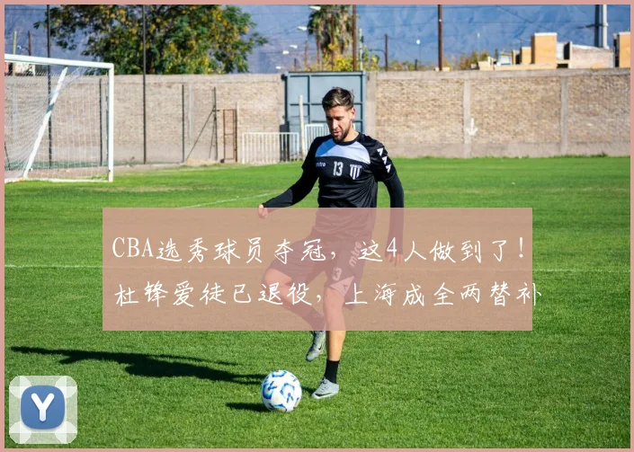 CBA选秀球员夺冠，这4人做到了！杜锋爱徒已退役，上海成全两替补
