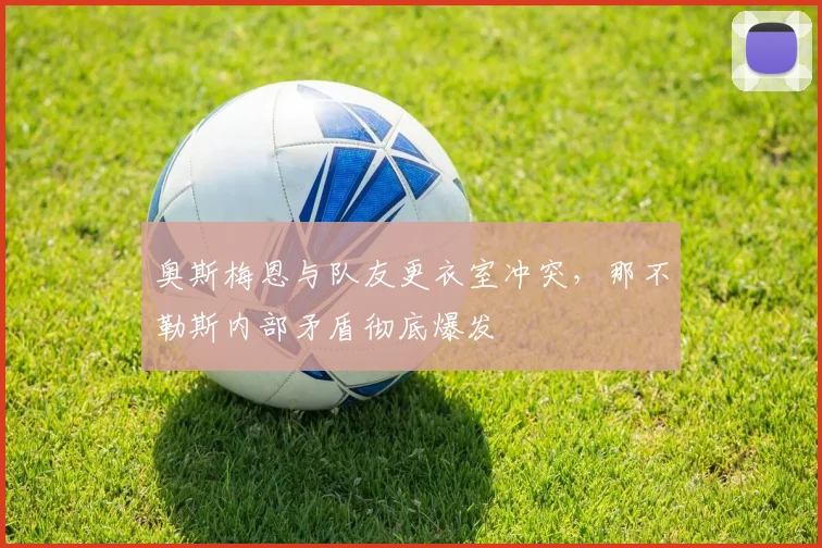 奥斯梅恩与队友更衣室冲突，那不勒斯内部矛盾彻底爆发